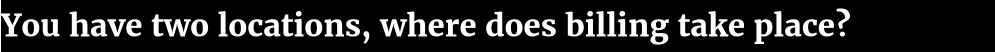 You have two locations, where does billing take place?