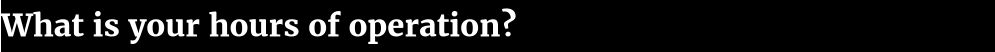What is your hours of operation?